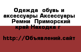 Одежда, обувь и аксессуары Аксессуары - Ремни. Приморский край,Находка г.